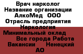 Врач-нарколог › Название организации ­ АлкоМед, ООО › Отрасль предприятия ­ Наркология › Минимальный оклад ­ 70 000 - Все города Работа » Вакансии   . Ненецкий АО